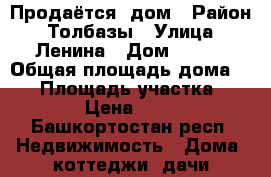 Продаётся  дом › Район ­ Толбазы › Улица ­ Ленина › Дом ­ 176 › Общая площадь дома ­ 25 › Площадь участка ­ 34 000 › Цена ­ 900 000 - Башкортостан респ. Недвижимость » Дома, коттеджи, дачи продажа   . Башкортостан респ.